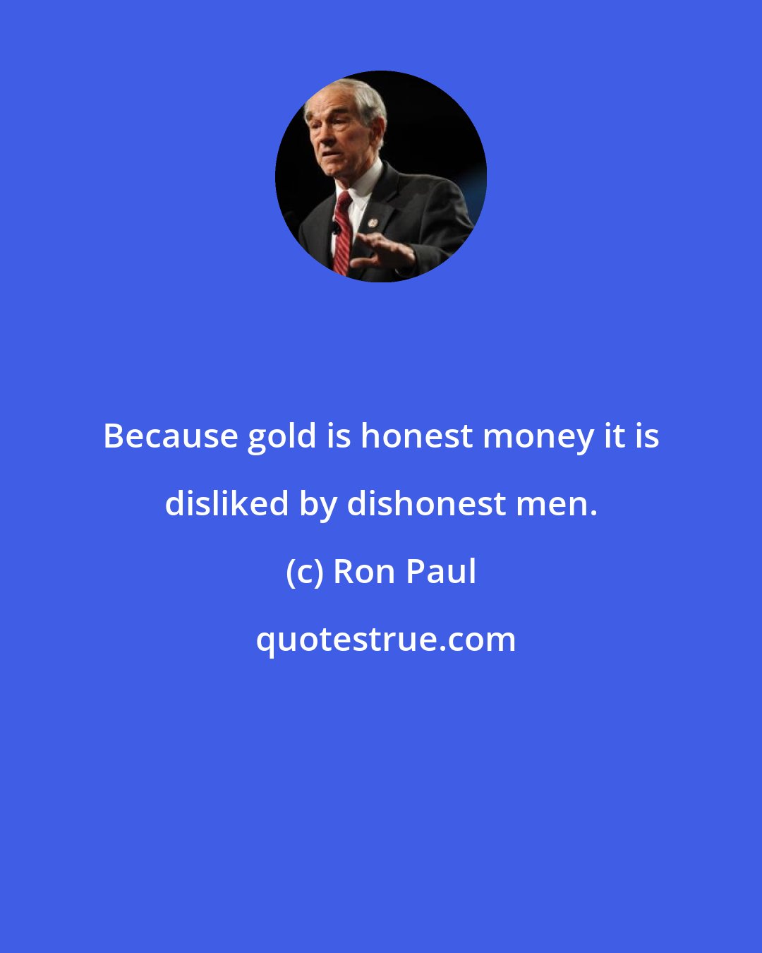 Ron Paul: Because gold is honest money it is disliked by dishonest men.