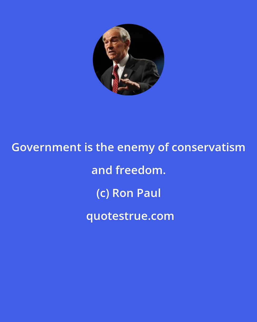 Ron Paul: Government is the enemy of conservatism and freedom.