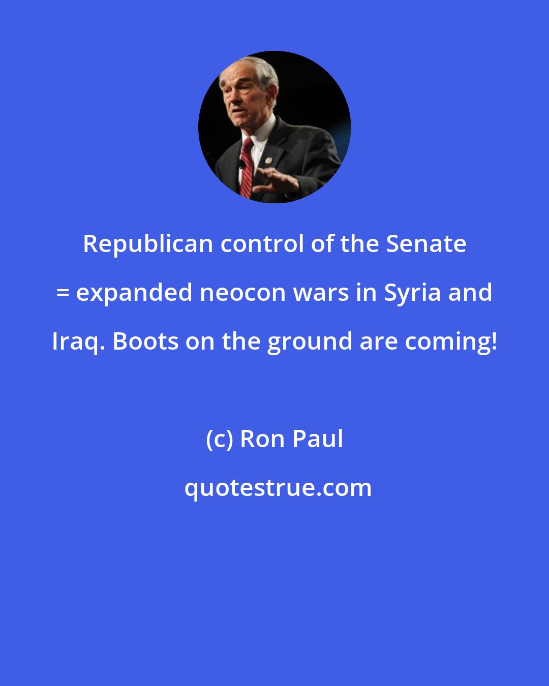 Ron Paul: Republican control of the Senate = expanded neocon wars in Syria and Iraq. Boots on the ground are coming!