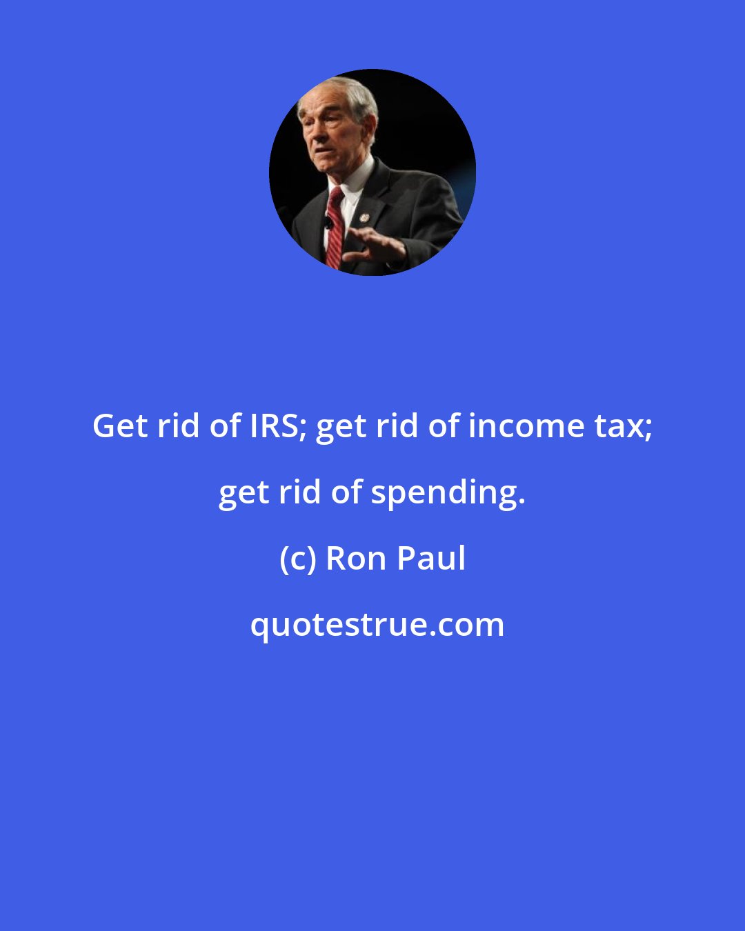 Ron Paul: Get rid of IRS; get rid of income tax; get rid of spending.