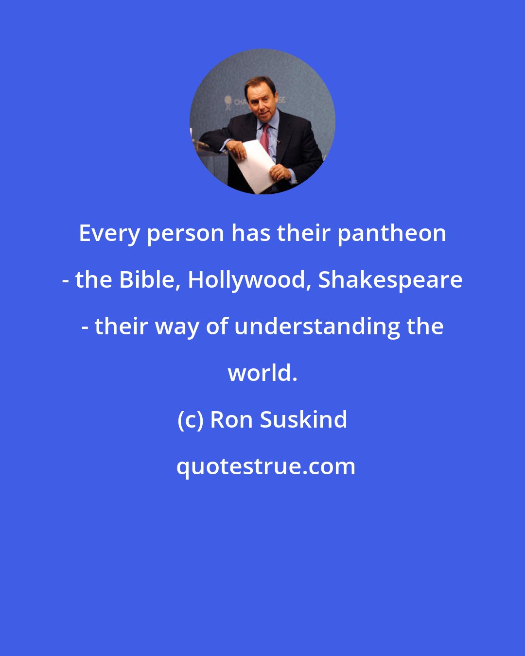 Ron Suskind: Every person has their pantheon - the Bible, Hollywood, Shakespeare - their way of understanding the world.