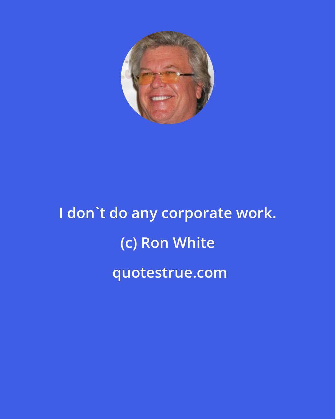 Ron White: I don't do any corporate work.