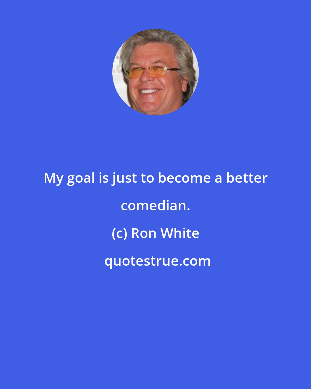 Ron White: My goal is just to become a better comedian.