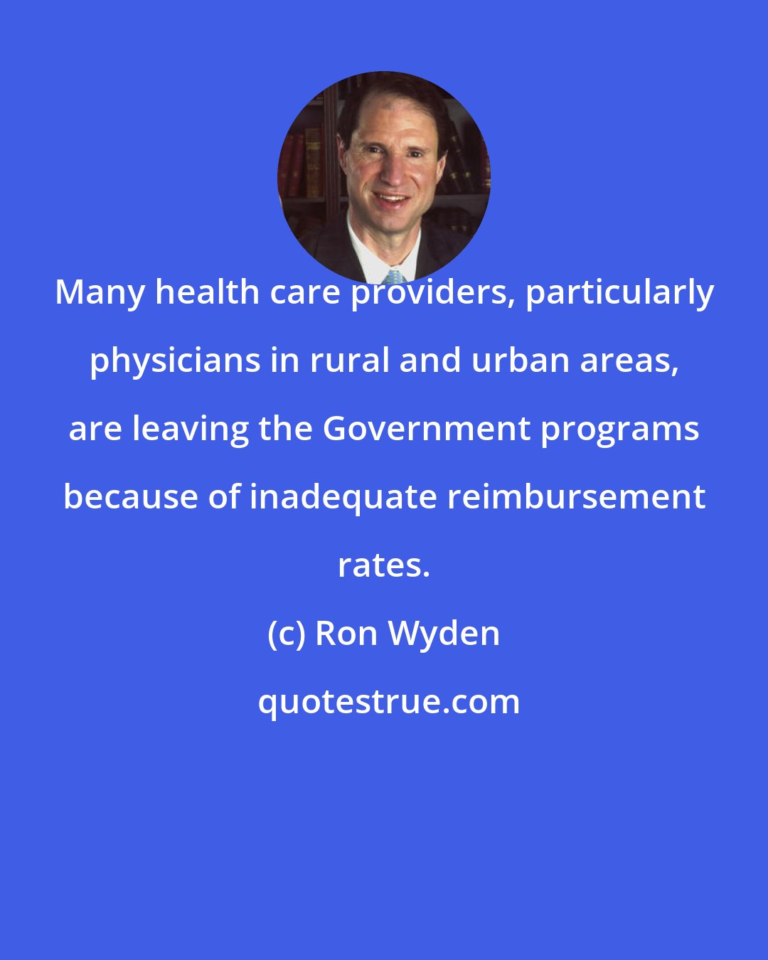 Ron Wyden: Many health care providers, particularly physicians in rural and urban areas, are leaving the Government programs because of inadequate reimbursement rates.