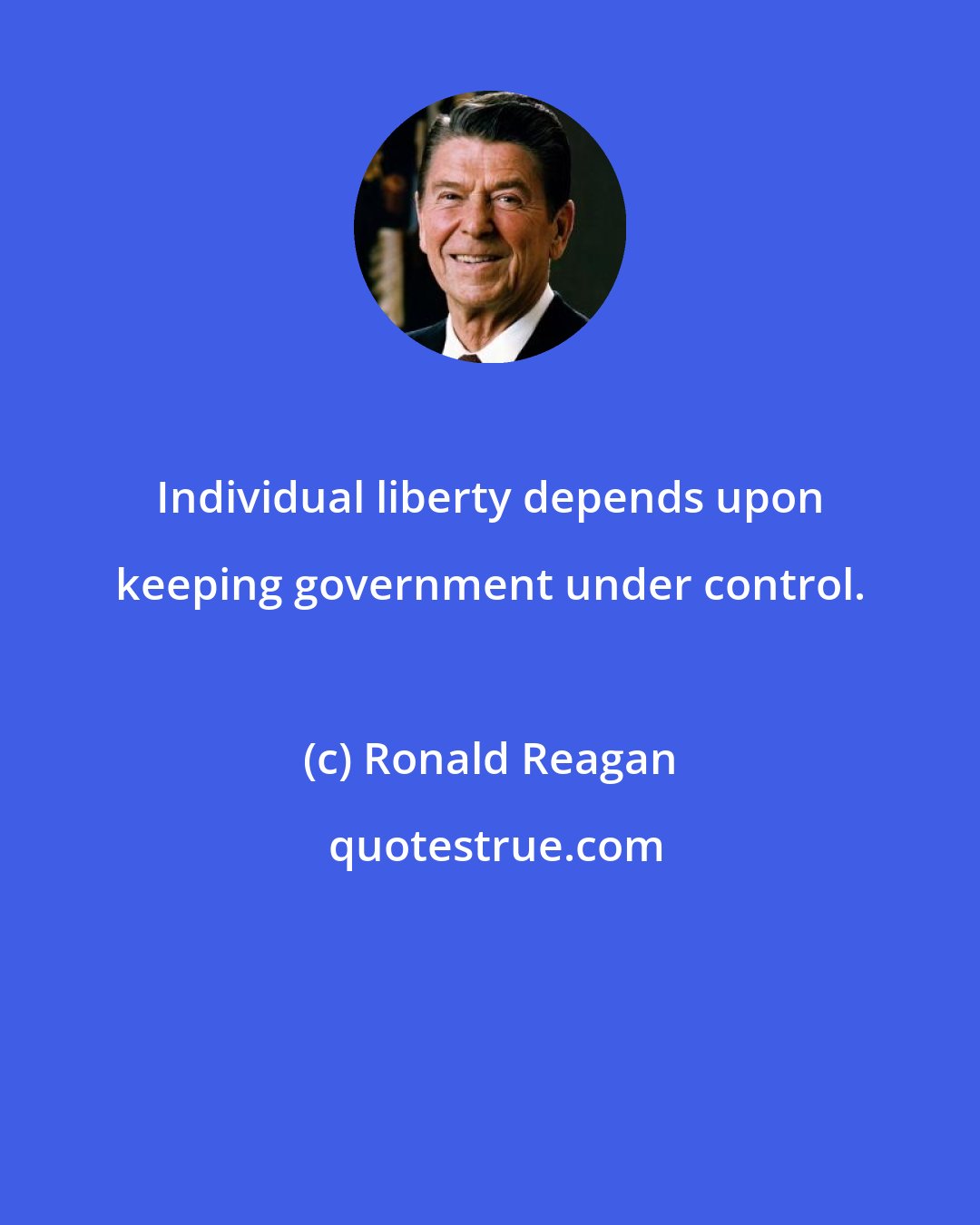 Ronald Reagan: Individual liberty depends upon keeping government under control.