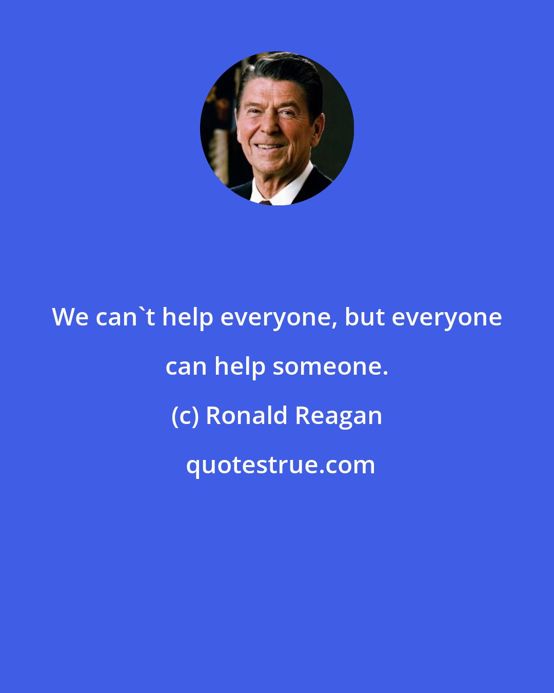 Ronald Reagan: We can't help everyone, but everyone can help someone.