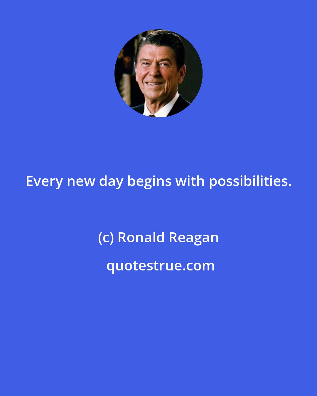 Ronald Reagan: Every new day begins with possibilities.