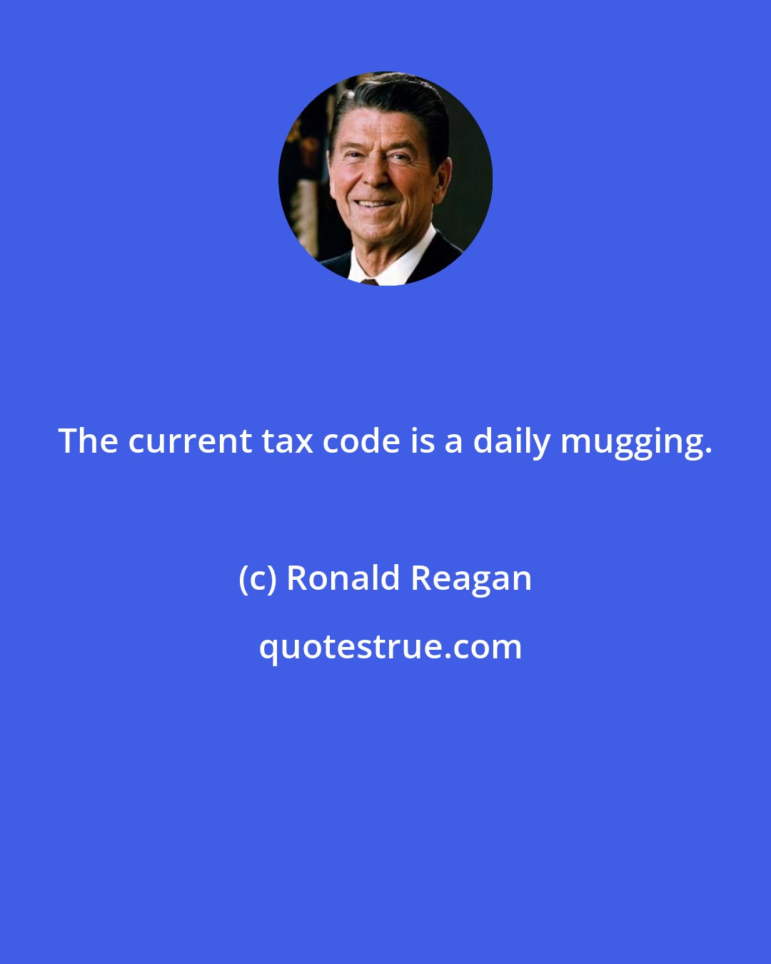 Ronald Reagan: The current tax code is a daily mugging.