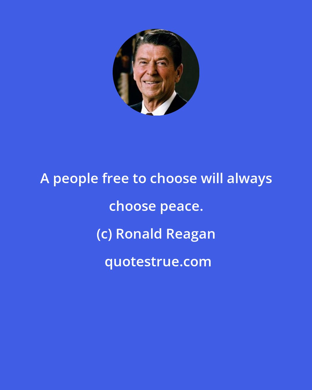 Ronald Reagan: A people free to choose will always choose peace.