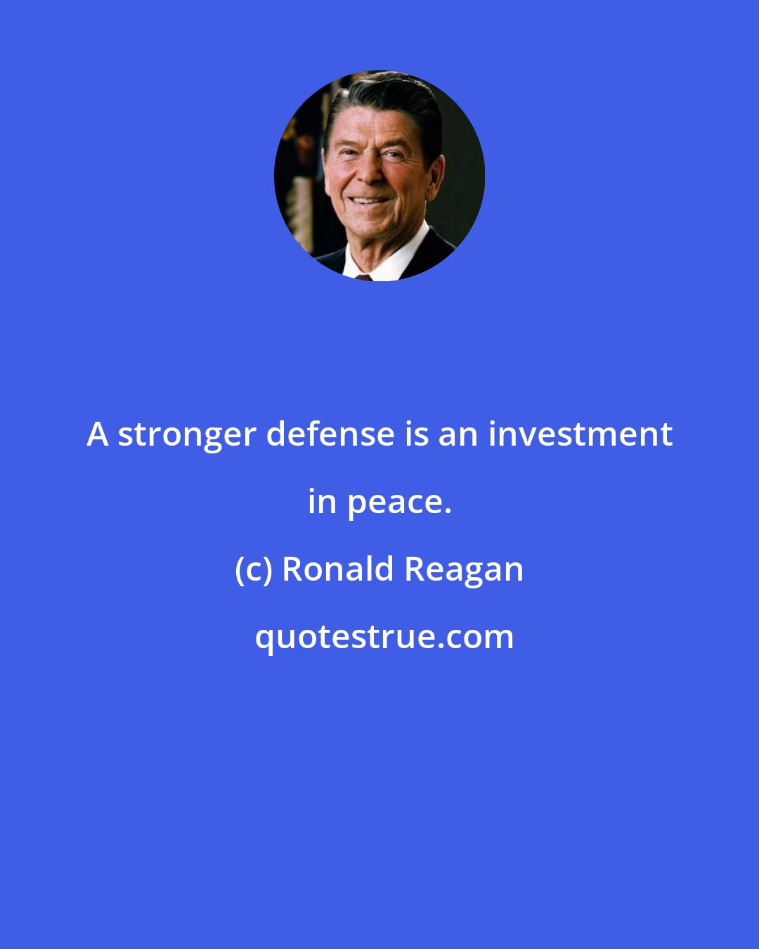 Ronald Reagan: A stronger defense is an investment in peace.