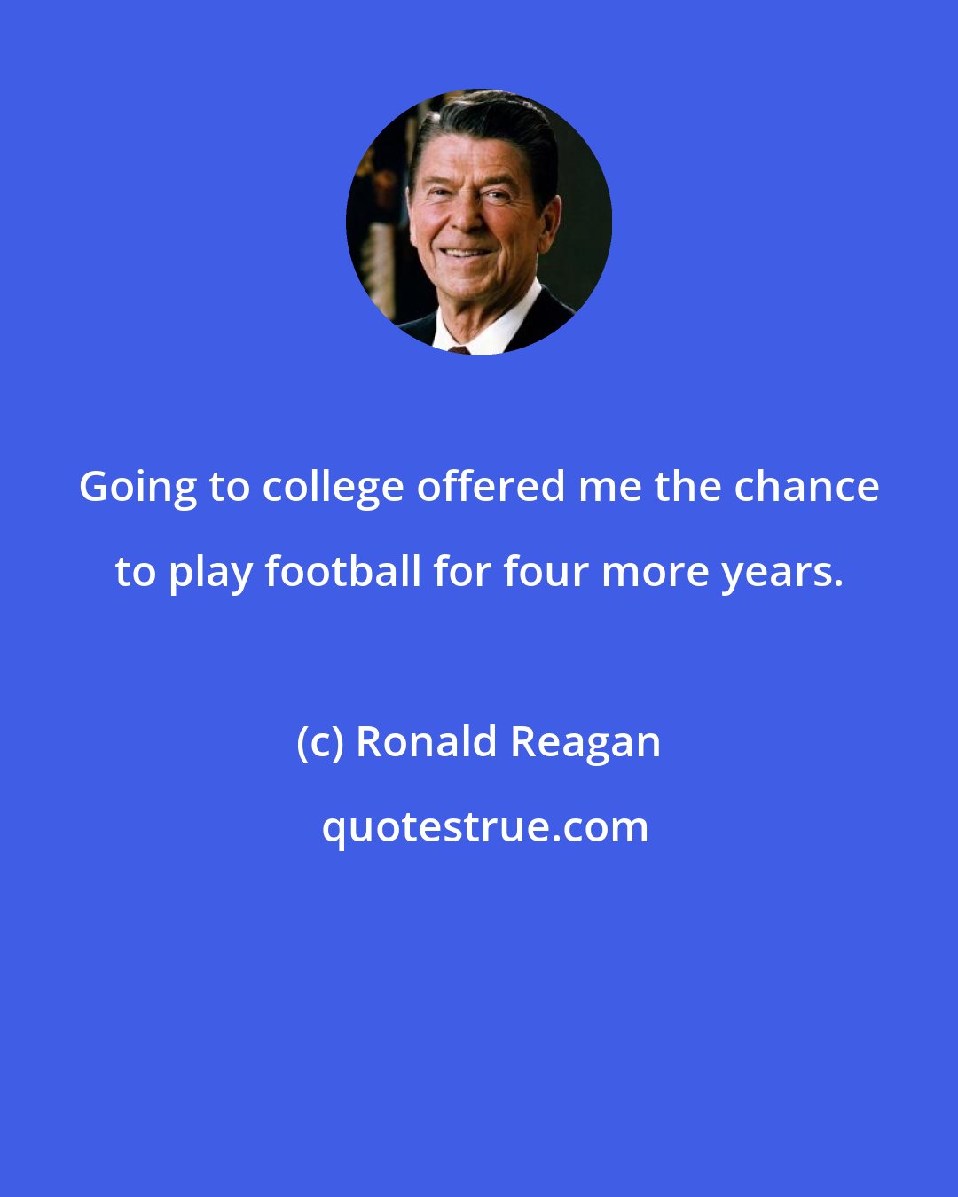 Ronald Reagan: Going to college offered me the chance to play football for four more years.