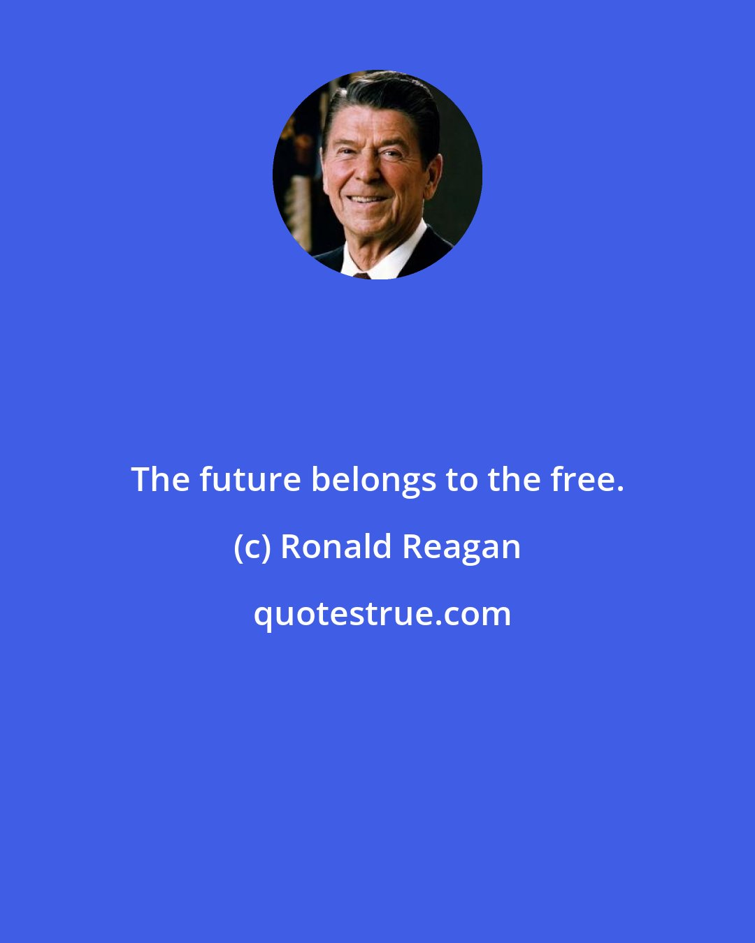 Ronald Reagan: The future belongs to the free.