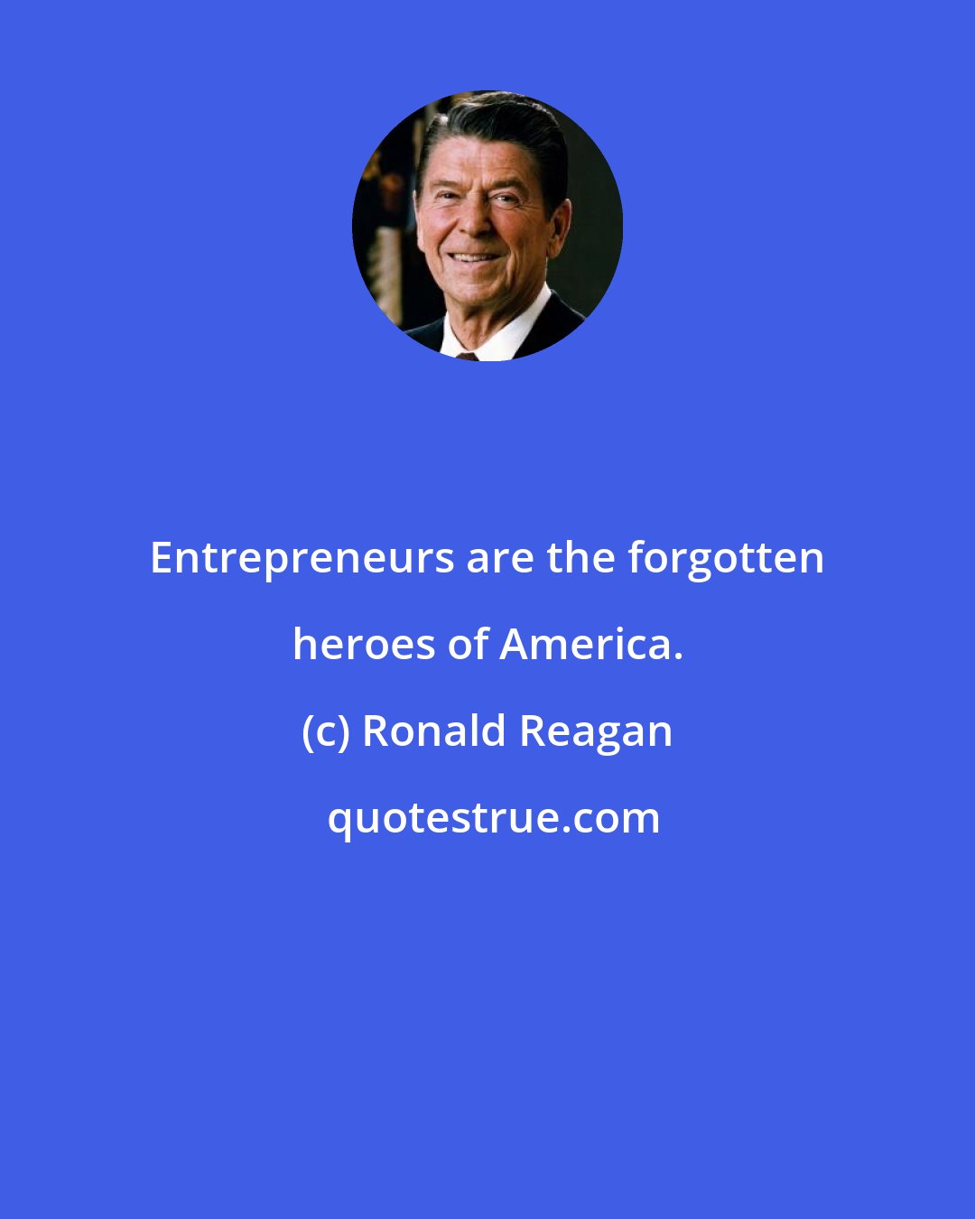 Ronald Reagan: Entrepreneurs are the forgotten heroes of America.