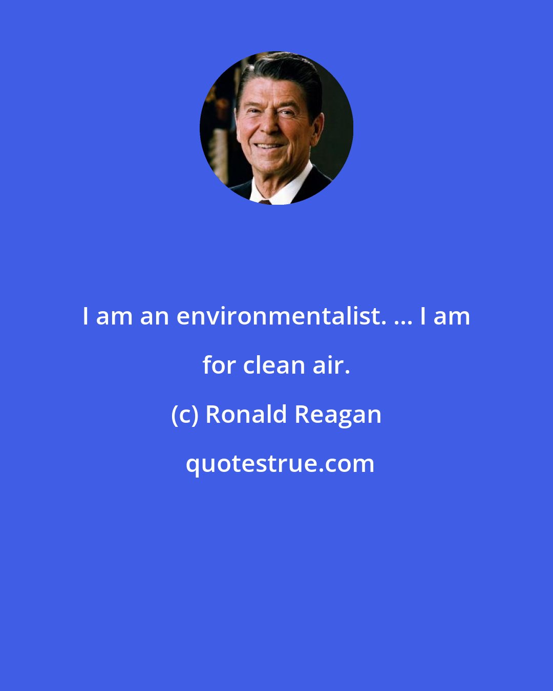 Ronald Reagan: I am an environmentalist. ... I am for clean air.