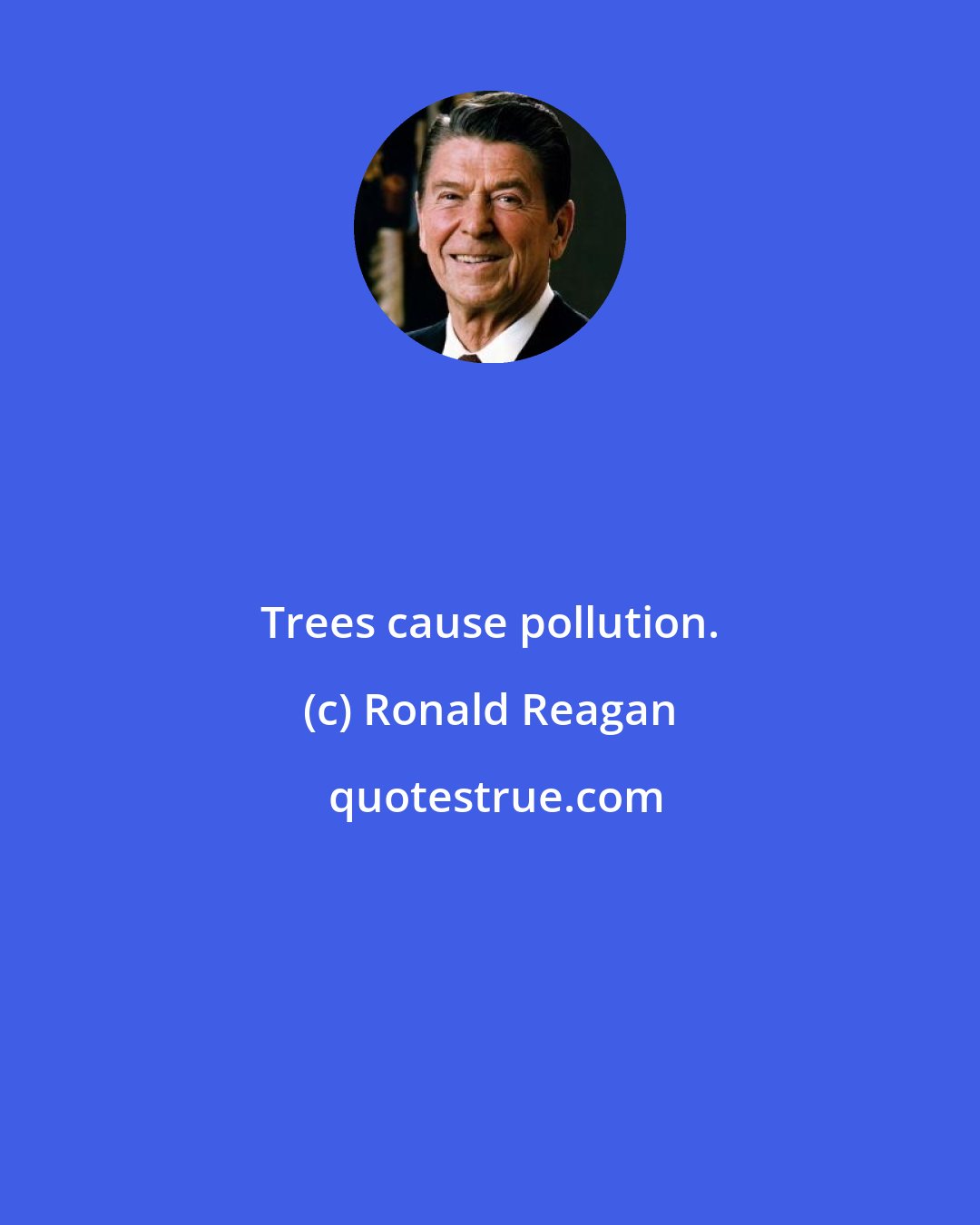 Ronald Reagan: Trees cause pollution.