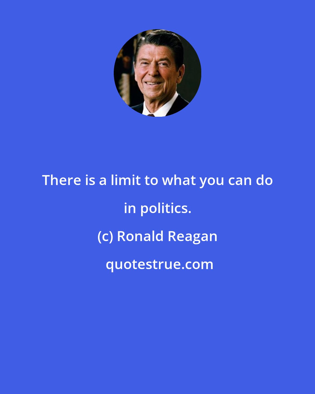 Ronald Reagan: There is a limit to what you can do in politics.