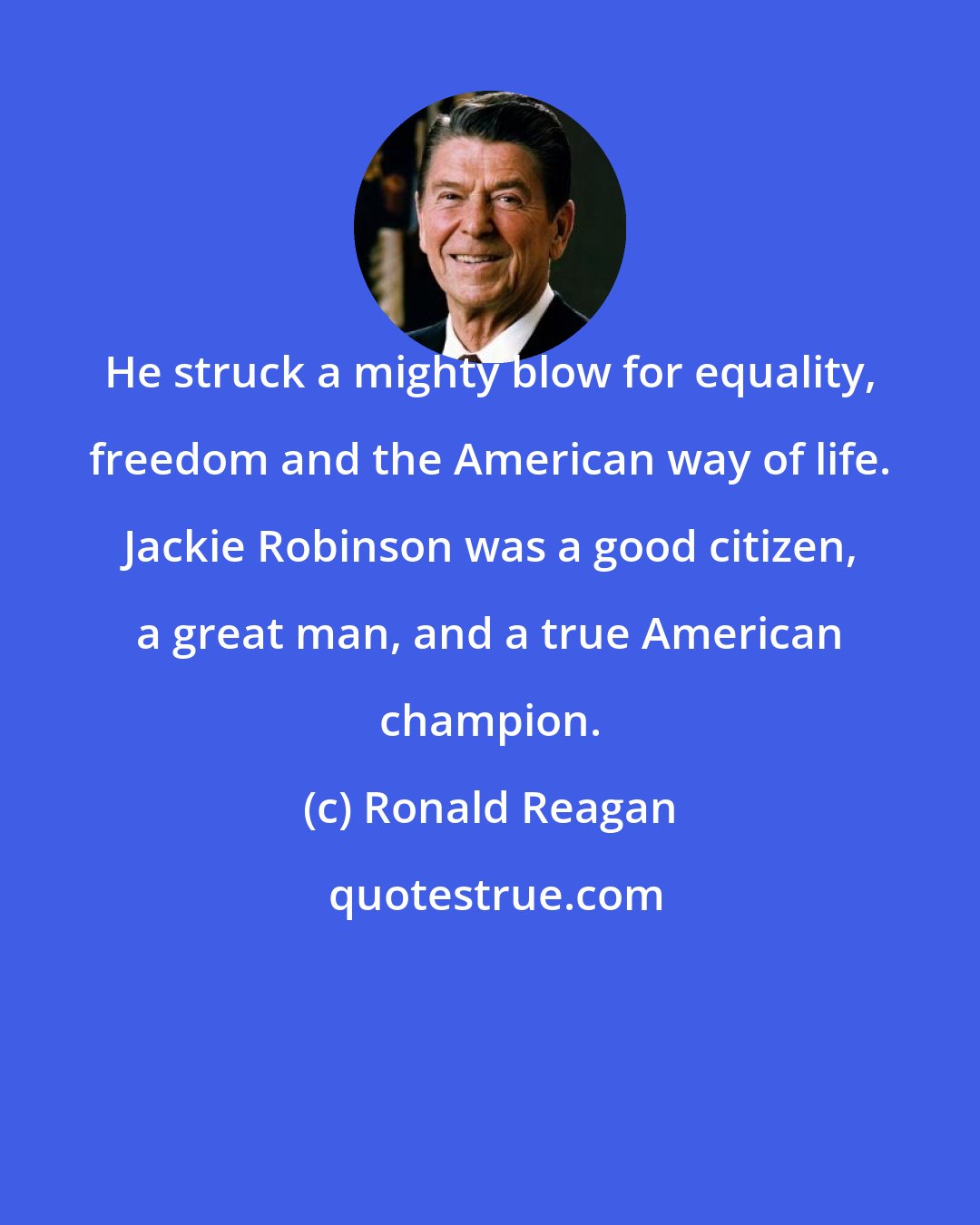 Ronald Reagan: He struck a mighty blow for equality, freedom and the American way of life. Jackie Robinson was a good citizen, a great man, and a true American champion.