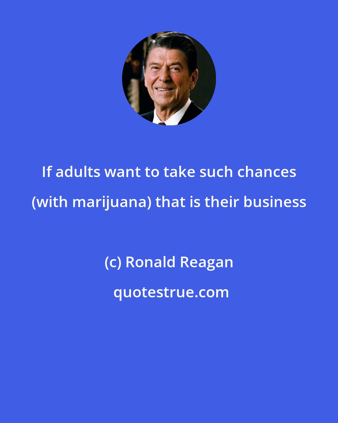 Ronald Reagan: If adults want to take such chances (with marijuana) that is their business