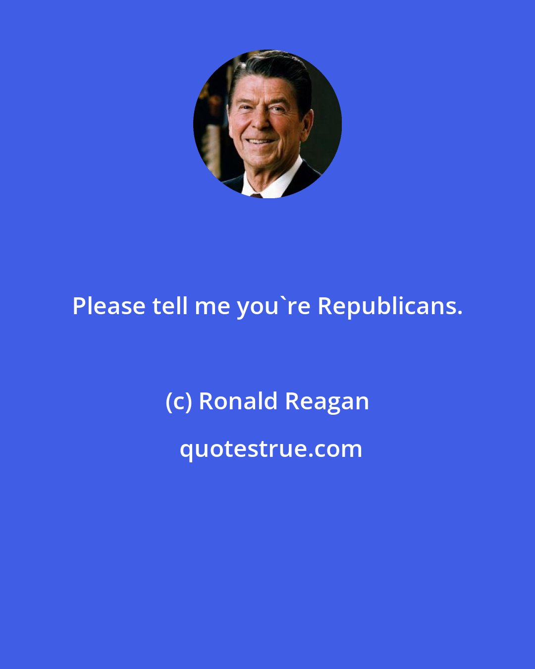 Ronald Reagan: Please tell me you're Republicans.