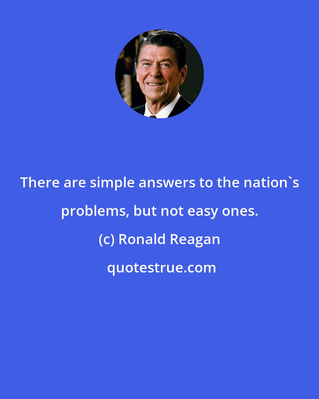 Ronald Reagan: There are simple answers to the nation's problems, but not easy ones.