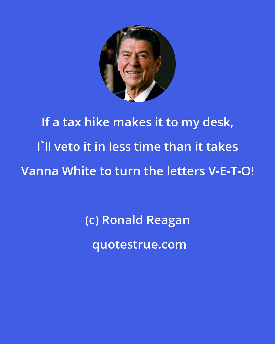 Ronald Reagan: If a tax hike makes it to my desk, I'll veto it in less time than it takes Vanna White to turn the letters V-E-T-O!