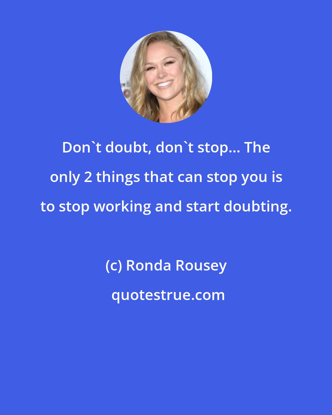 Ronda Rousey: Don't doubt, don't stop... The only 2 things that can stop you is to stop working and start doubting.