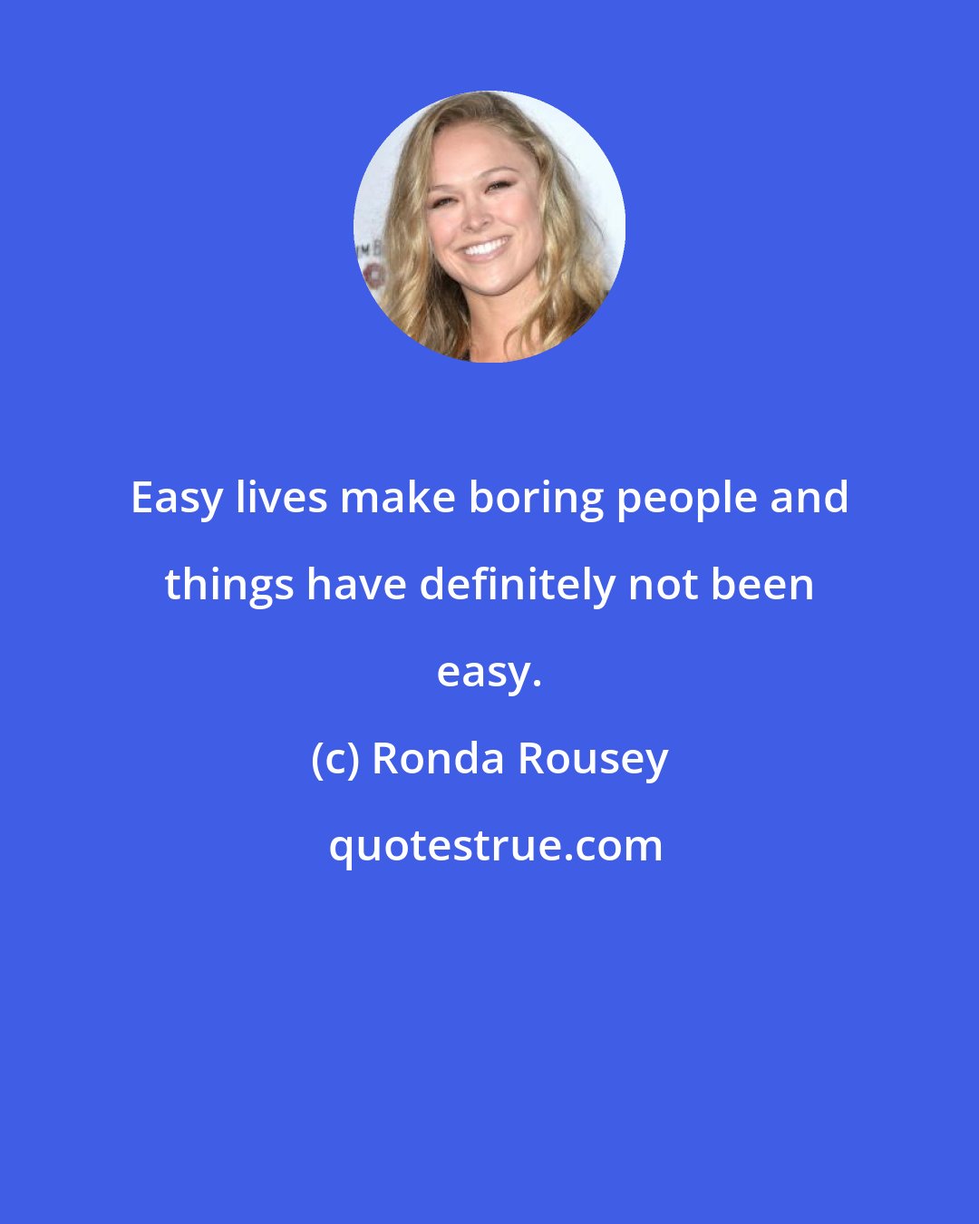 Ronda Rousey: Easy lives make boring people and things have definitely not been easy.