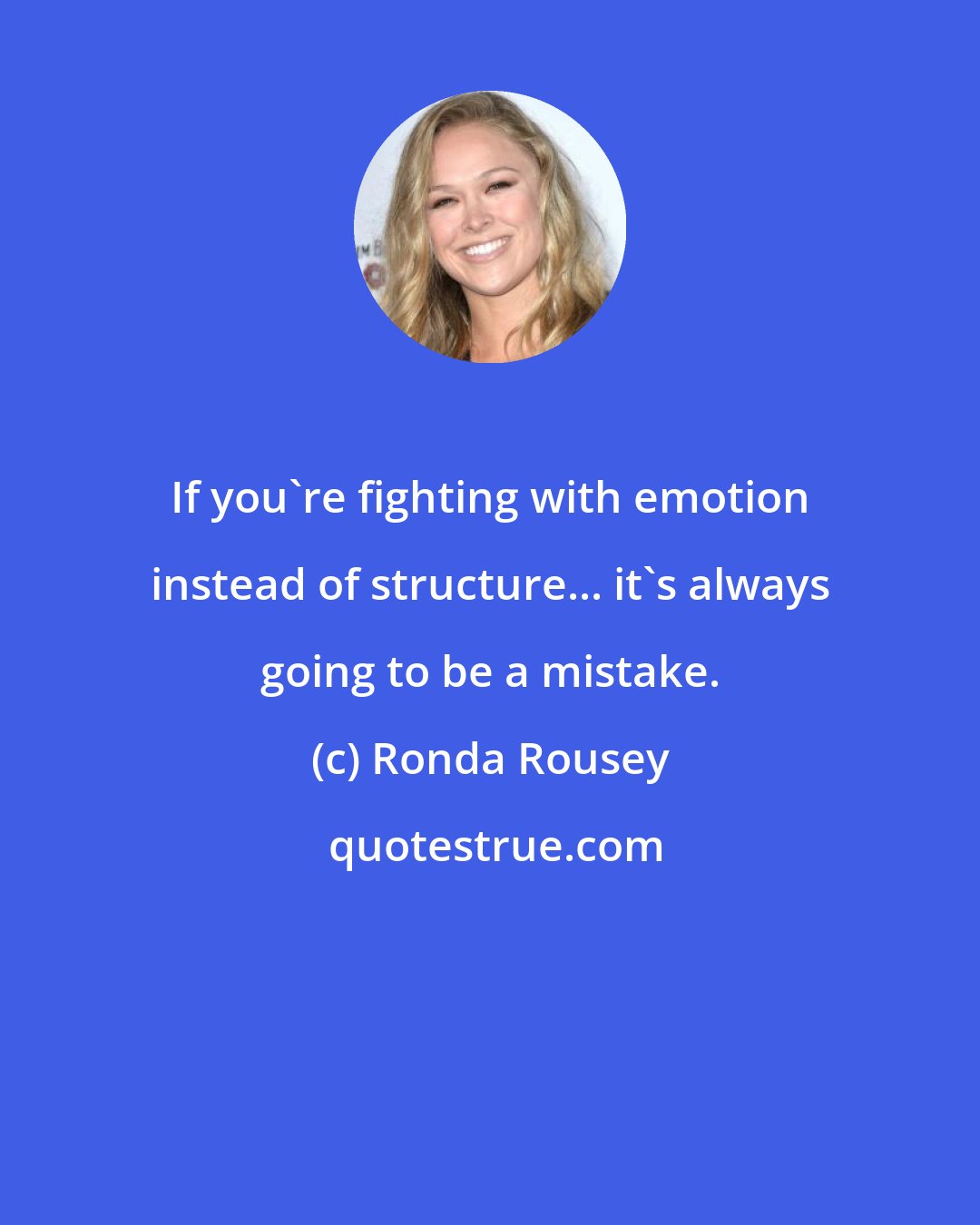 Ronda Rousey: If you're fighting with emotion instead of structure... it's always going to be a mistake.