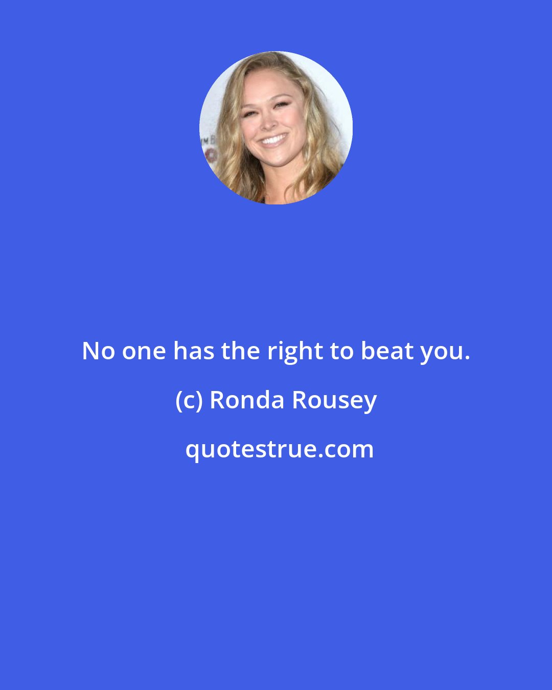 Ronda Rousey: No one has the right to beat you.