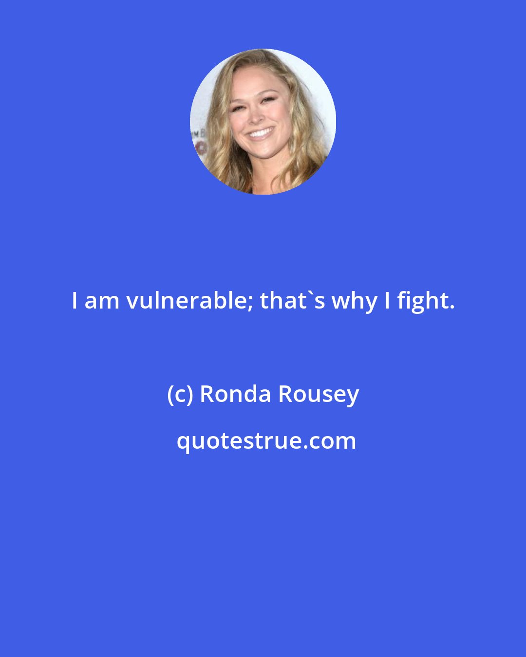 Ronda Rousey: I am vulnerable; that's why I fight.