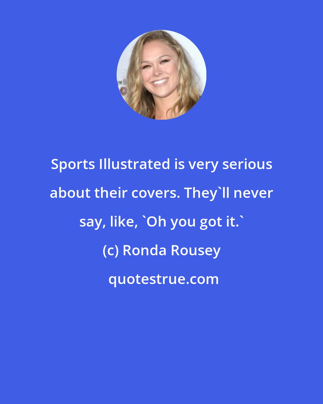 Ronda Rousey: Sports Illustrated is very serious about their covers. They'll never say, like, 'Oh you got it.'