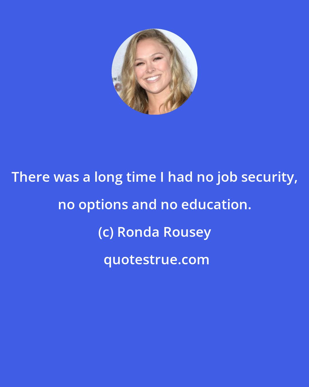 Ronda Rousey: There was a long time I had no job security, no options and no education.