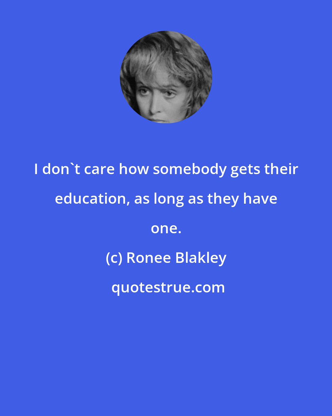 Ronee Blakley: I don't care how somebody gets their education, as long as they have one.
