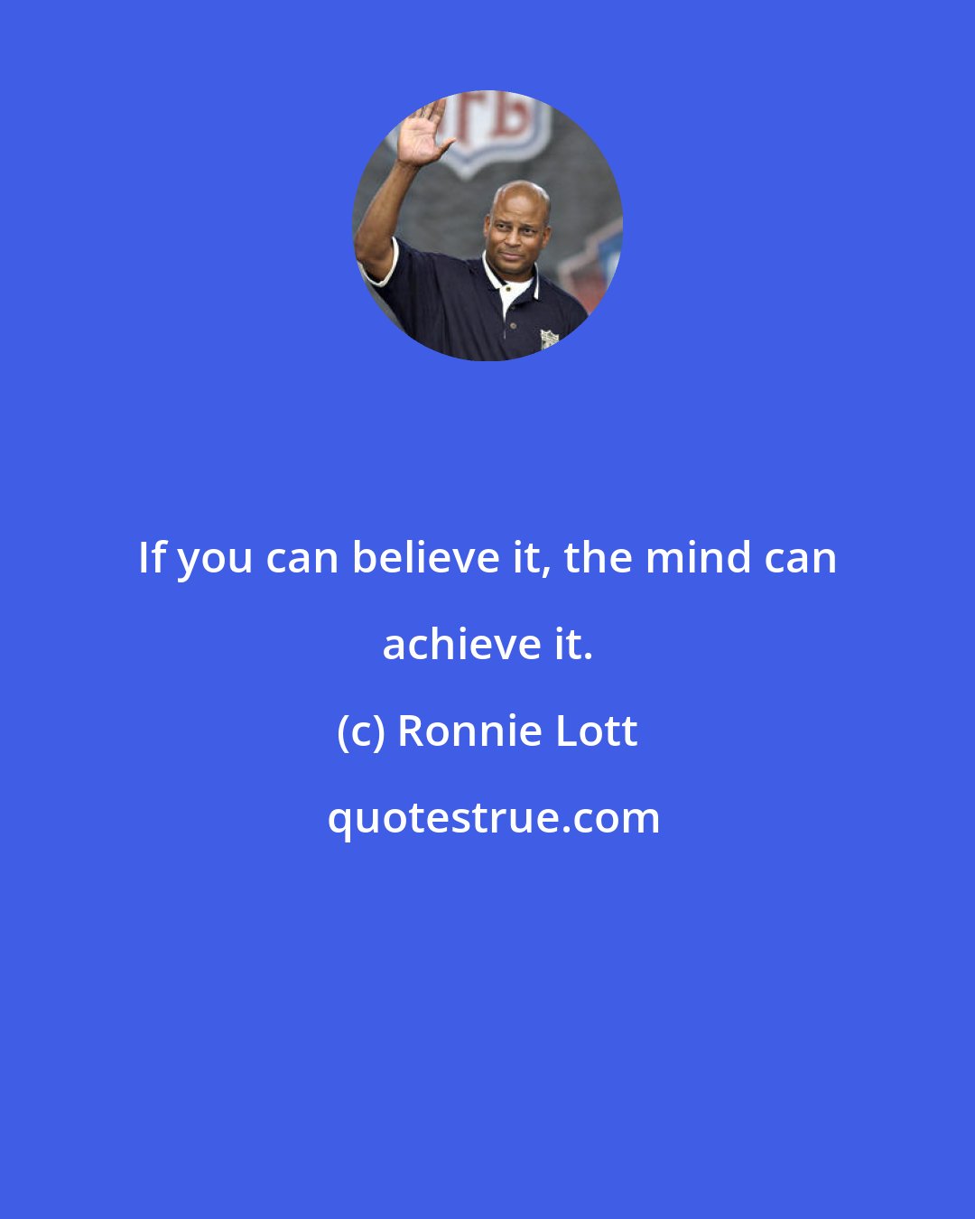Ronnie Lott: If you can believe it, the mind can achieve it.