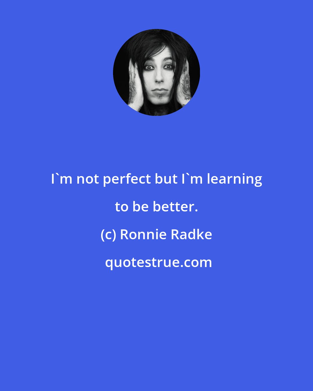 Ronnie Radke: I'm not perfect but I'm learning to be better.