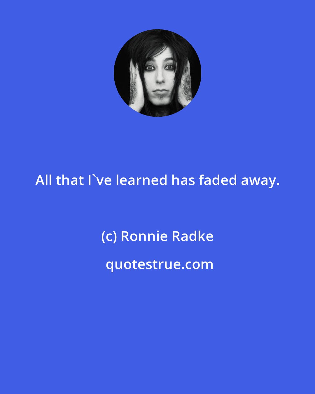 Ronnie Radke: All that I've learned has faded away.