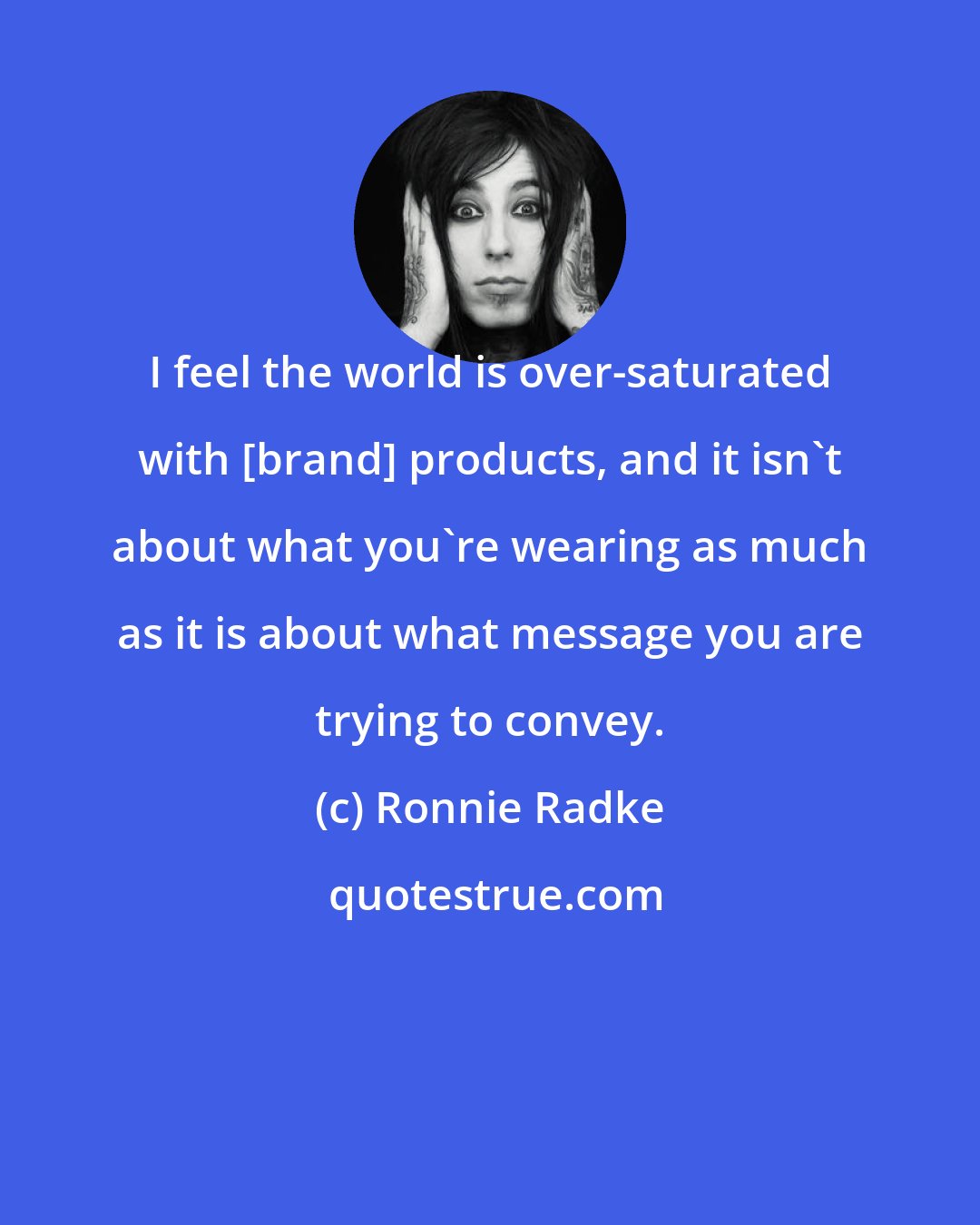 Ronnie Radke: I feel the world is over-saturated with [brand] products, and it isn't about what you're wearing as much as it is about what message you are trying to convey.