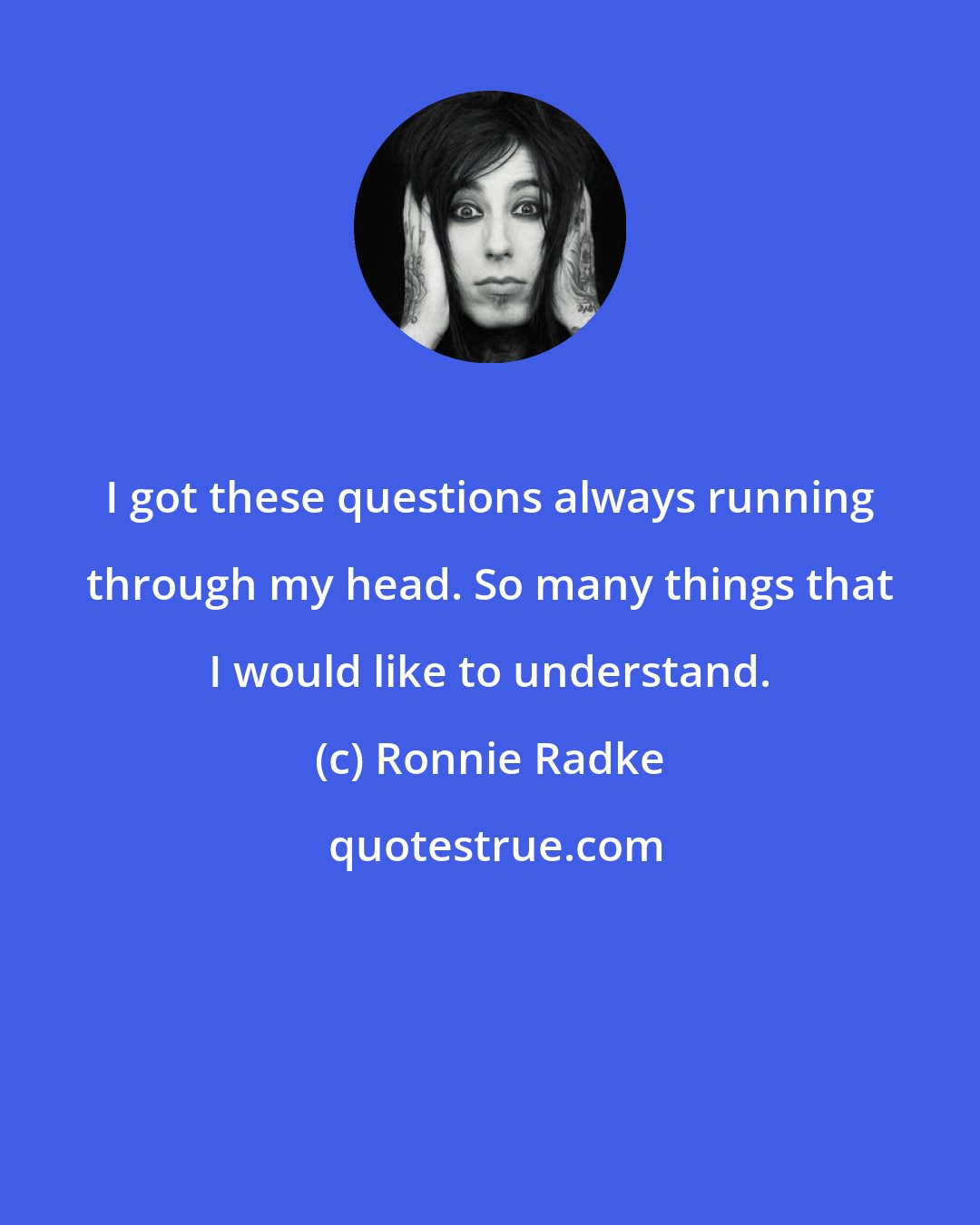Ronnie Radke: I got these questions always running through my head. So many things that I would like to understand.
