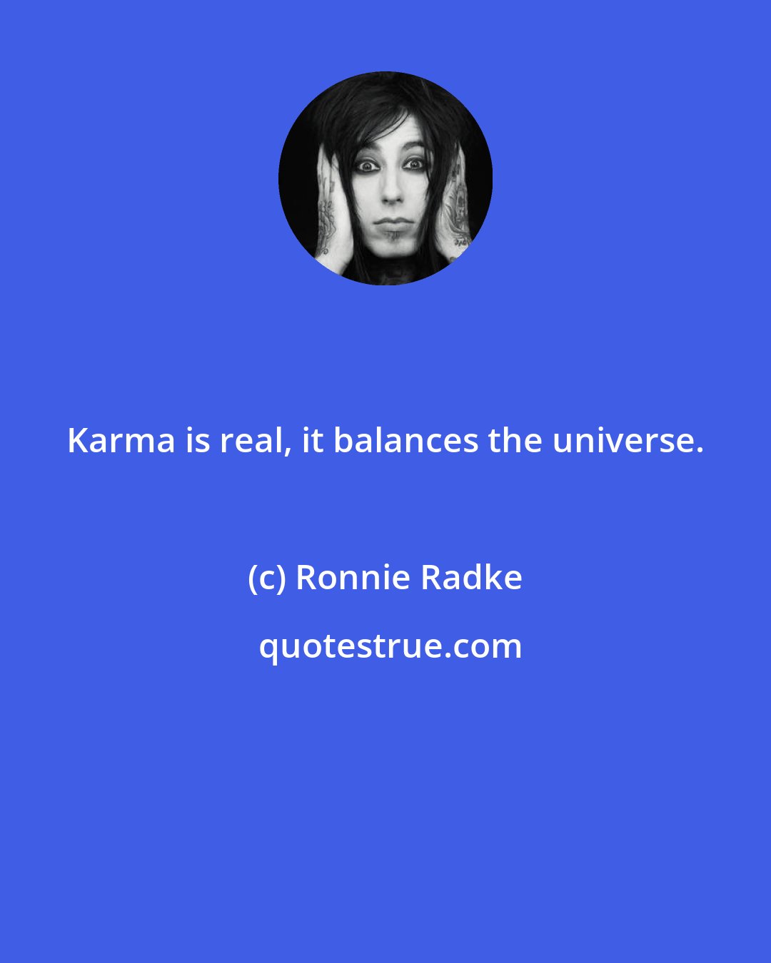Ronnie Radke: Karma is real, it balances the universe.