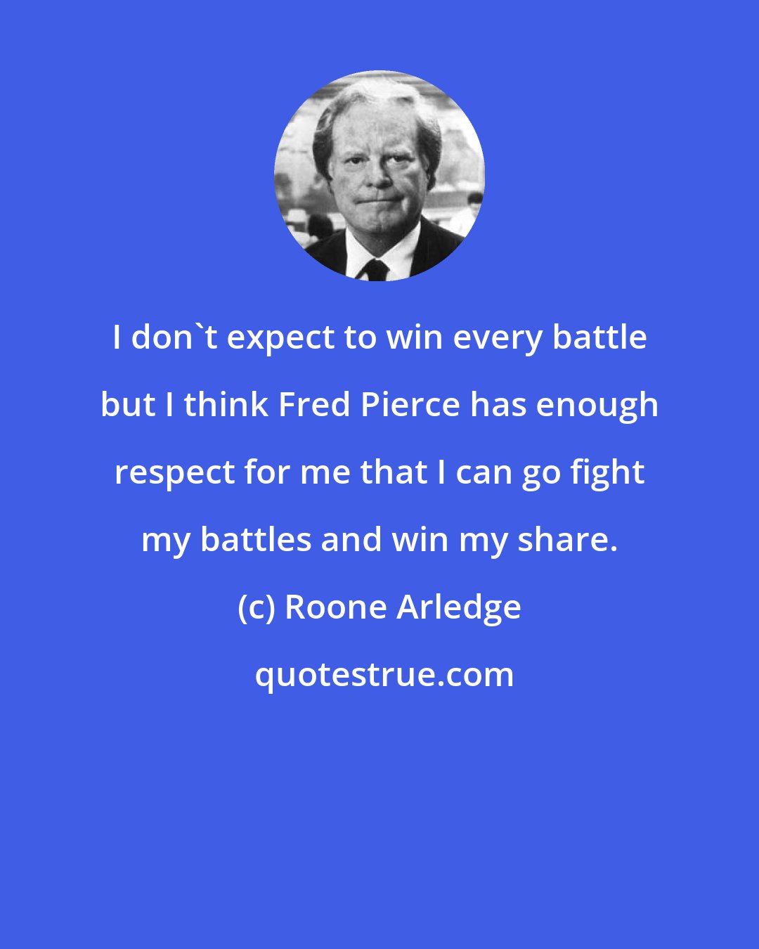 Roone Arledge: I don't expect to win every battle but I think Fred Pierce has enough respect for me that I can go fight my battles and win my share.