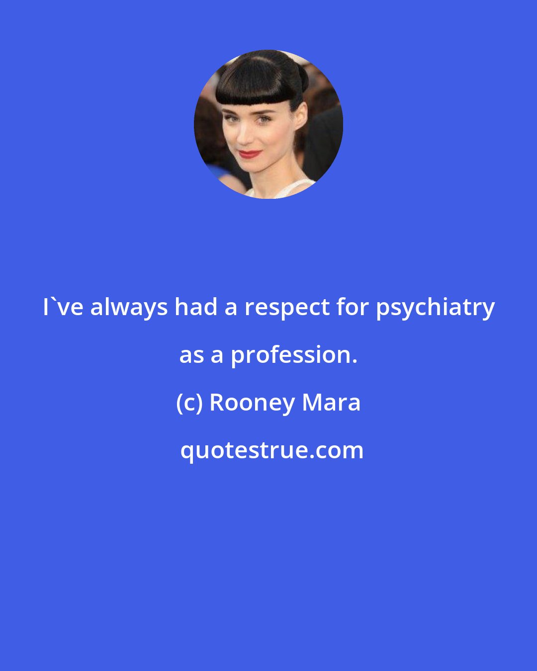 Rooney Mara: I've always had a respect for psychiatry as a profession.