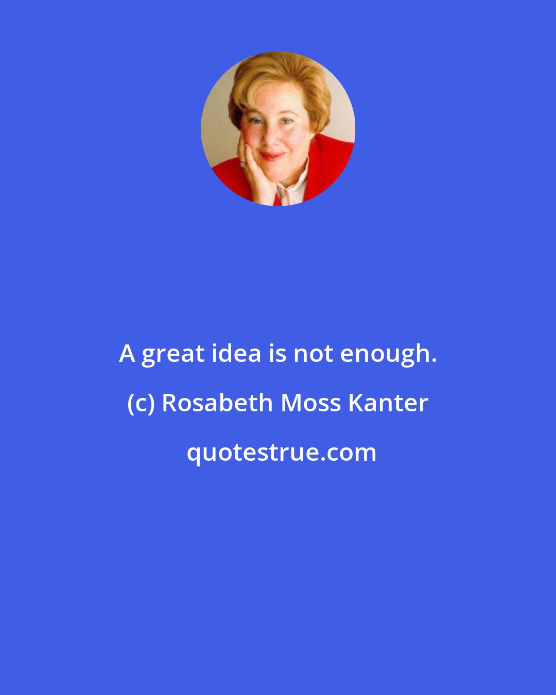 Rosabeth Moss Kanter: A great idea is not enough.