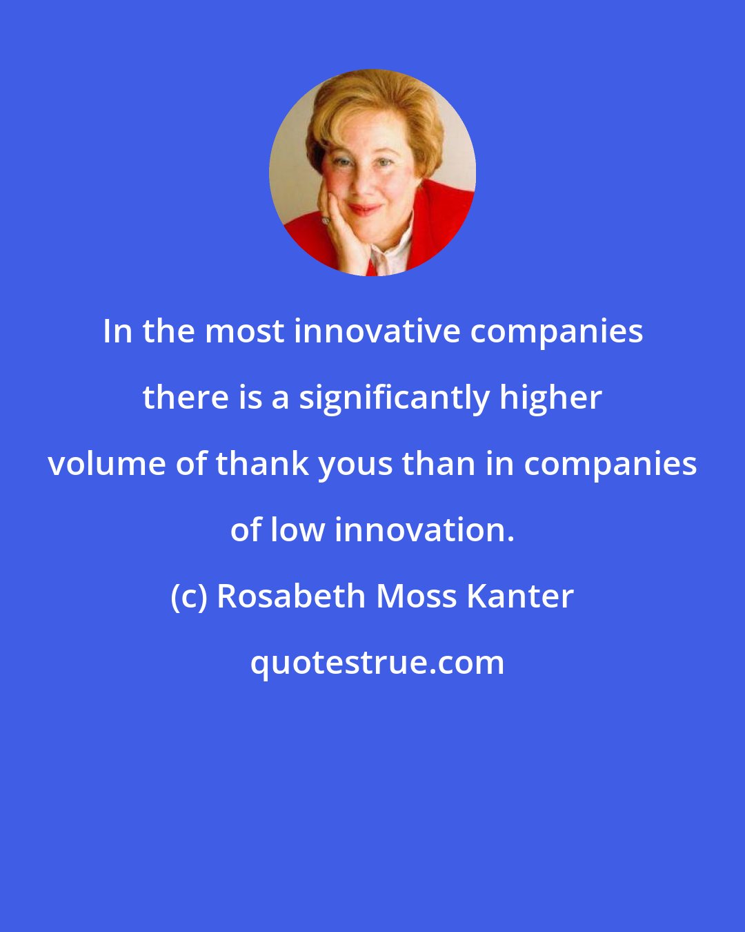 Rosabeth Moss Kanter: In the most innovative companies there is a significantly higher volume of thank yous than in companies of low innovation.