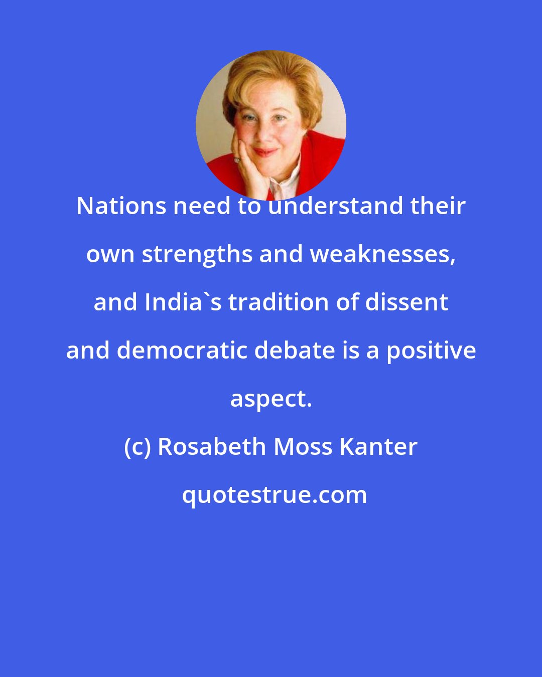 Rosabeth Moss Kanter: Nations need to understand their own strengths and weaknesses, and India's tradition of dissent and democratic debate is a positive aspect.