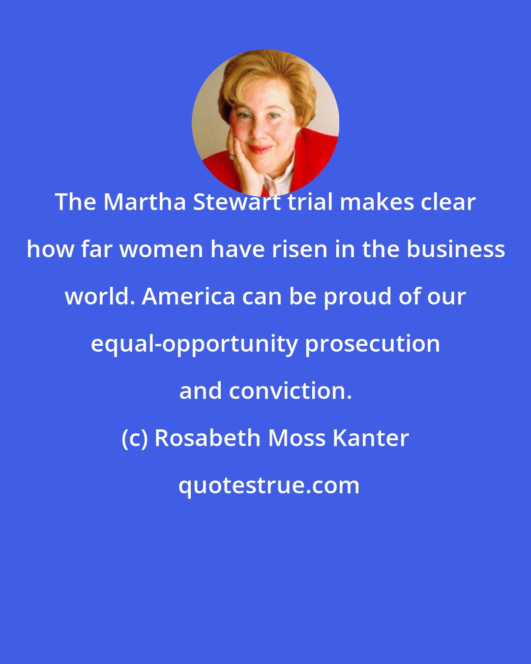 Rosabeth Moss Kanter: The Martha Stewart trial makes clear how far women have risen in the business world. America can be proud of our equal-opportunity prosecution and conviction.