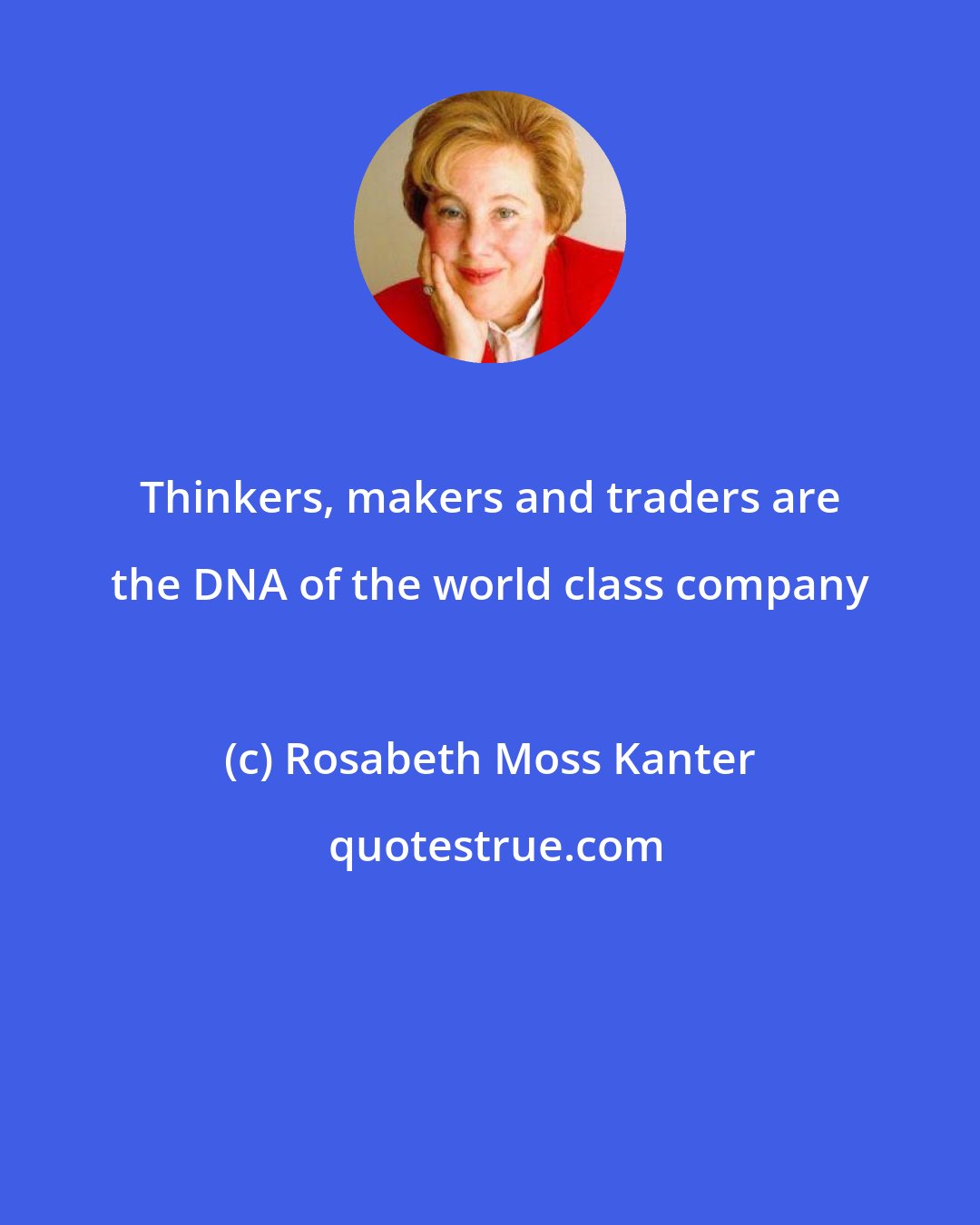 Rosabeth Moss Kanter: Thinkers, makers and traders are the DNA of the world class company