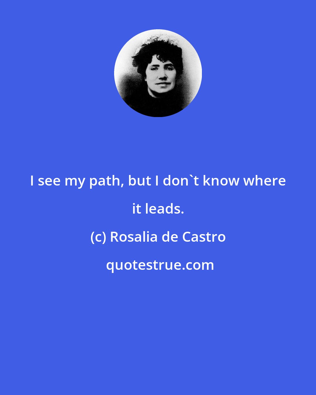 Rosalia de Castro: I see my path, but I don't know where it leads.