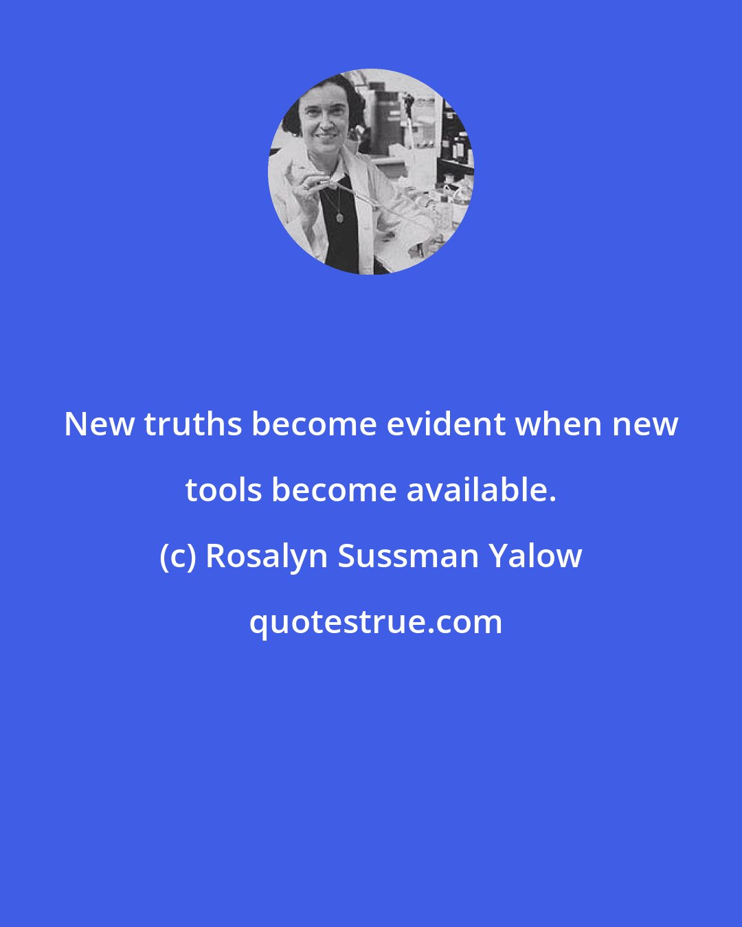 Rosalyn Sussman Yalow: New truths become evident when new tools become available.