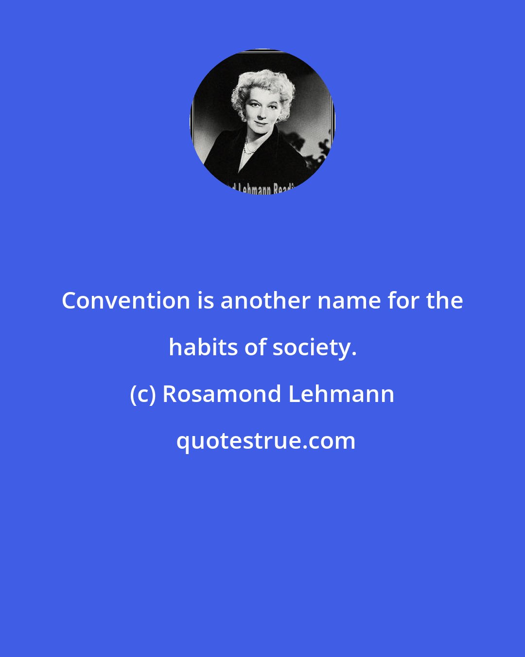 Rosamond Lehmann: Convention is another name for the habits of society.