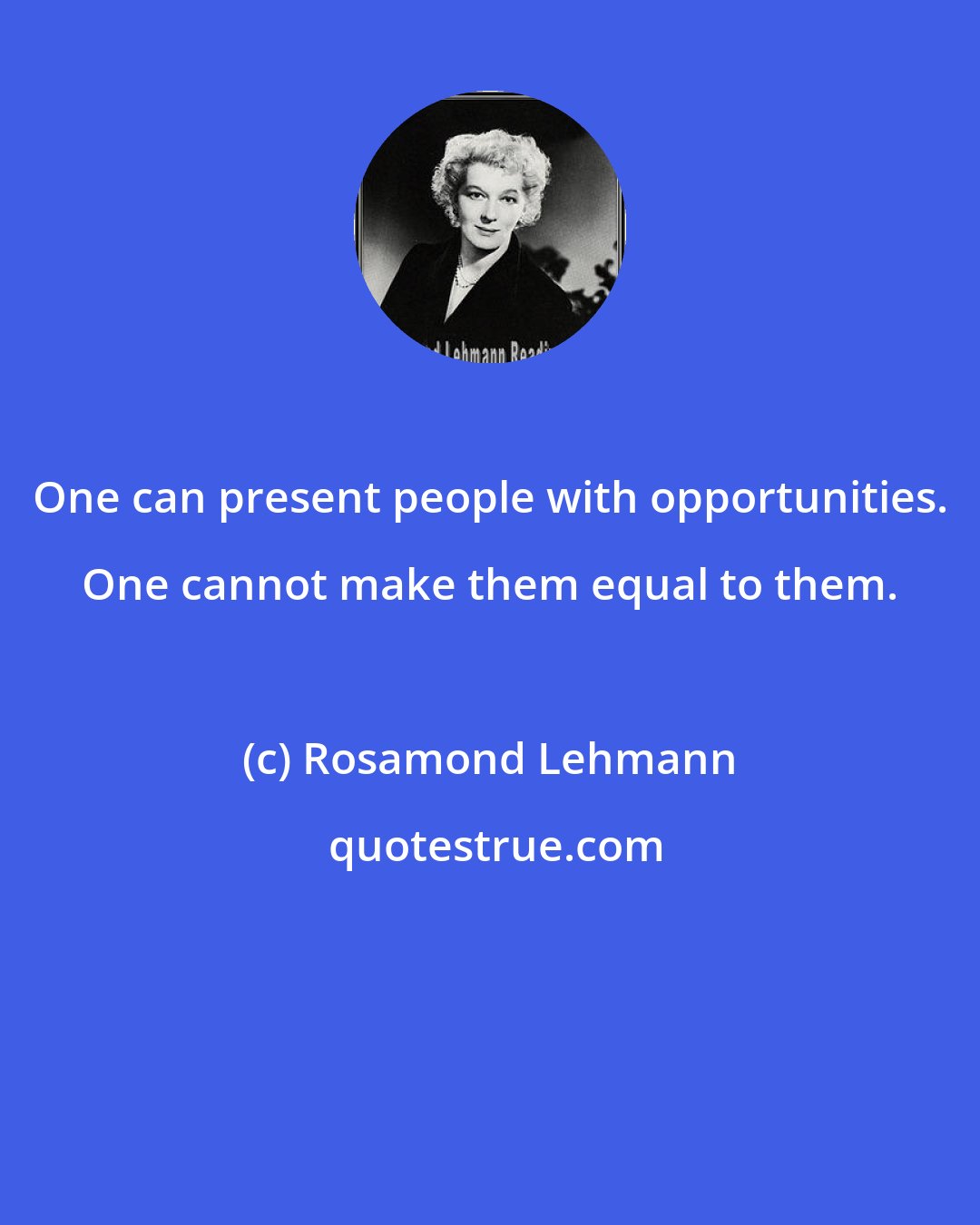 Rosamond Lehmann: One can present people with opportunities. One cannot make them equal to them.